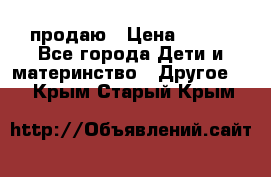 продаю › Цена ­ 250 - Все города Дети и материнство » Другое   . Крым,Старый Крым